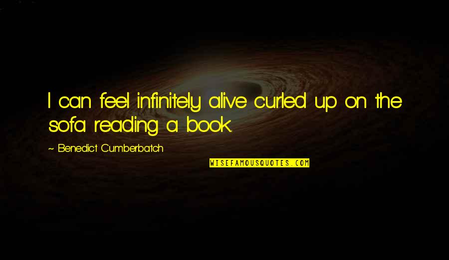 Alive The Book Quotes By Benedict Cumberbatch: I can feel infinitely alive curled up on