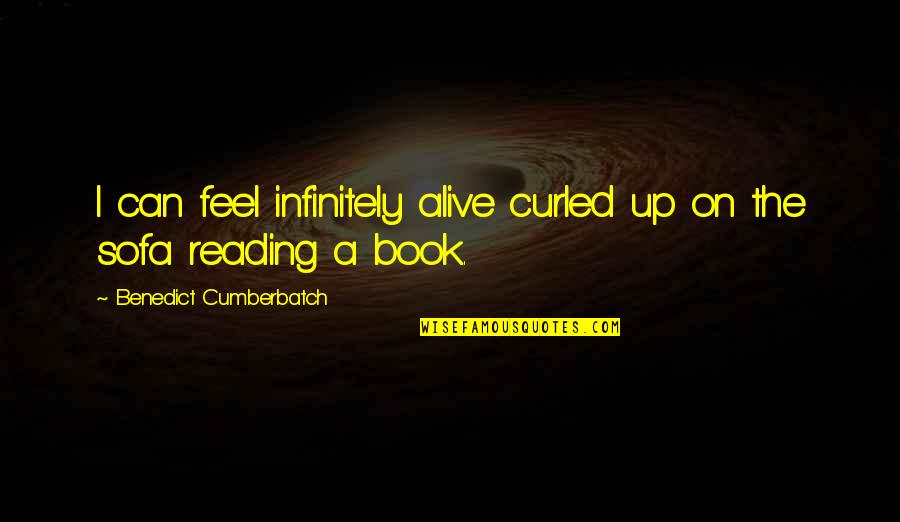 Alive The Book Quotes By Benedict Cumberbatch: I can feel infinitely alive curled up on Alive The Book Quotes By Benedict Cumberbatch: I can feel infinitely alive curled up on