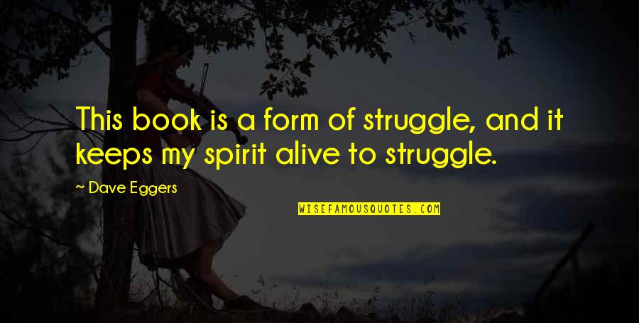 Alive The Book Quotes By Dave Eggers: This book is a form of struggle, and