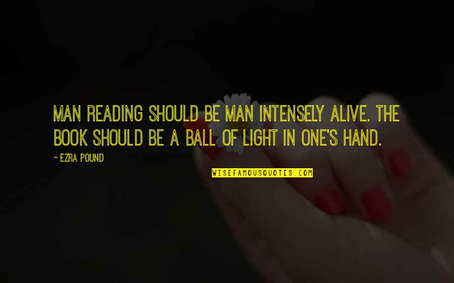 Alive The Book Quotes By Ezra Pound: Man reading should be man intensely alive. The Alive The Book Quotes By Ezra Pound: Man reading should be man intensely alive. The