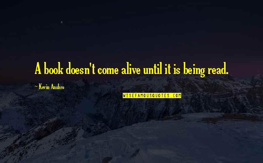 Alive The Book Quotes By Kevin Ansbro: A book doesn't come alive until it is Alive The Book Quotes By Kevin Ansbro: A book doesn't come alive until it is