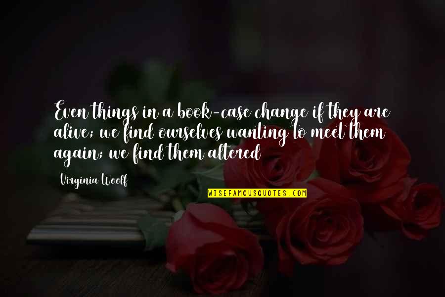 Alive The Book Quotes By Virginia Woolf: Even things in a book-case change if they