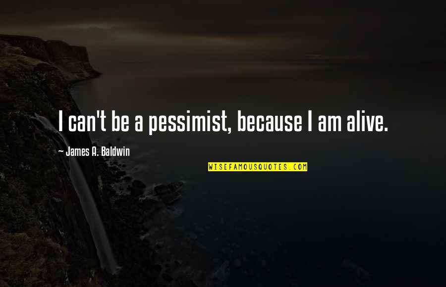 Alive With 5 Quotes By James A. Baldwin: I can't be a pessimist, because I am
