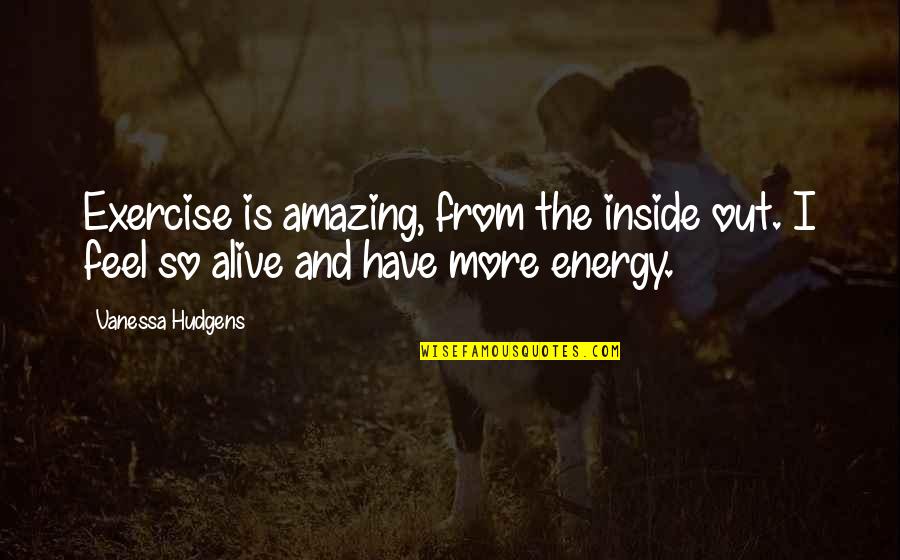 Alive With Energy Quotes By Vanessa Hudgens: Exercise is amazing, from the inside out. I