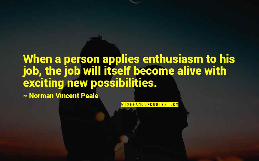 Alive With Possibilities Quotes By Norman Vincent Peale: When a person applies enthusiasm to his job,