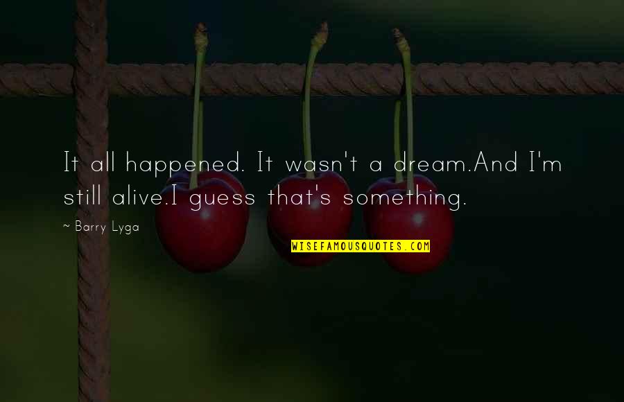 Aliveness Quotes By Barry Lyga: It all happened. It wasn't a dream.And I'm