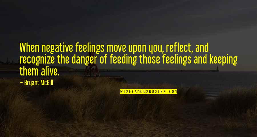 Aliveness Quotes By Bryant McGill: When negative feelings move upon you, reflect, and