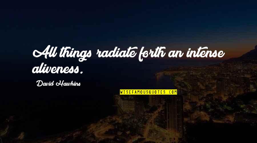 Aliveness Quotes By David Hawkins: All things radiate forth an intense aliveness.