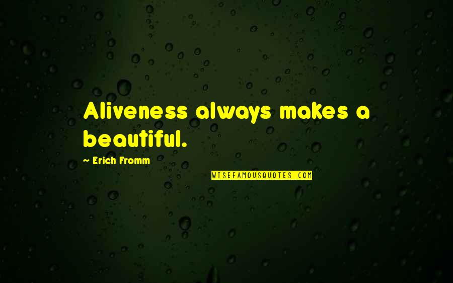 Aliveness Quotes By Erich Fromm: Aliveness always makes a beautiful.