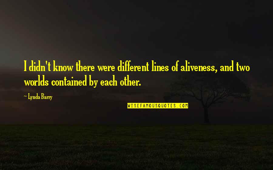 Aliveness Quotes By Lynda Barry: I didn't know there were different lines of