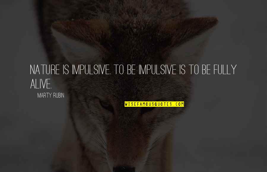 Aliveness Quotes By Marty Rubin: Nature is impulsive. To be impulsive is to