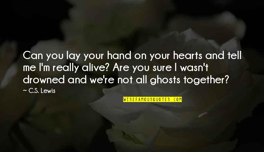 Alive's Quotes By C.S. Lewis: Can you lay your hand on your hearts