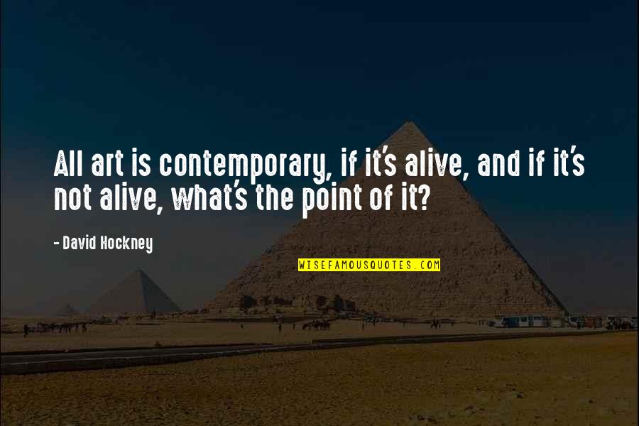 Alive's Quotes By David Hockney: All art is contemporary, if it's alive, and