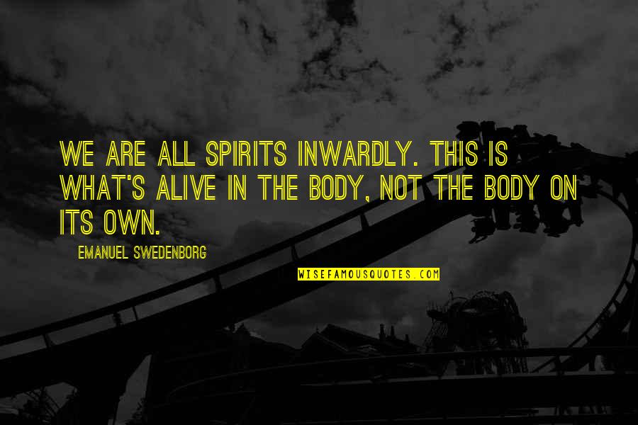 Alive's Quotes By Emanuel Swedenborg: We are all spirits inwardly. This is what's