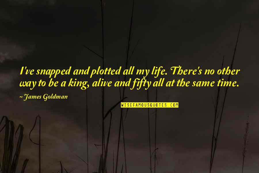 Alive's Quotes By James Goldman: I've snapped and plotted all my life. There's