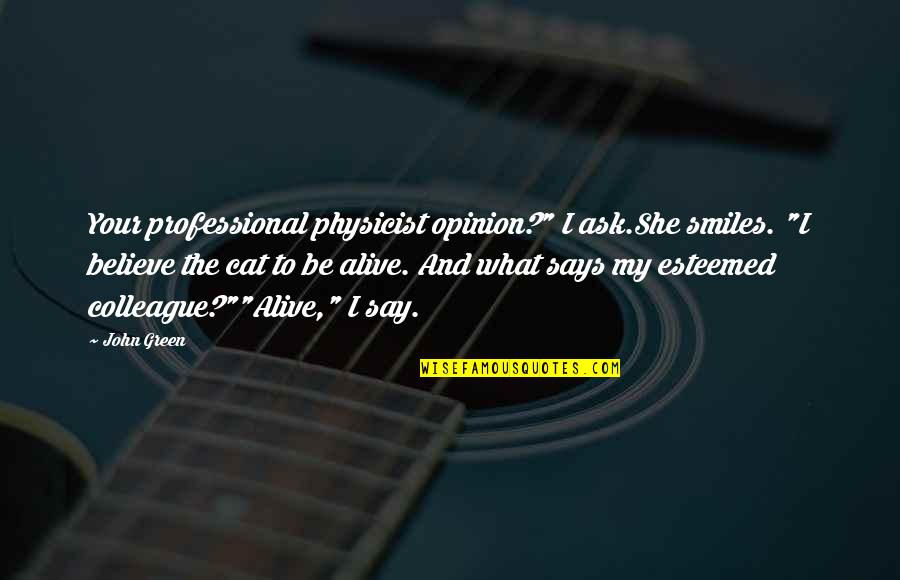 Alive's Quotes By John Green: Your professional physicist opinion?" I ask.She smiles. "I