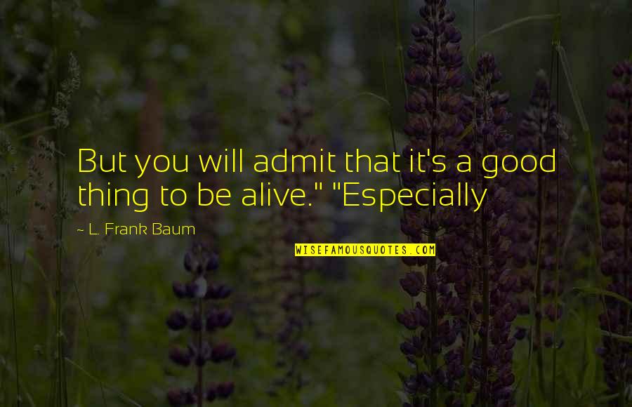 Alive's Quotes By L. Frank Baum: But you will admit that it's a good