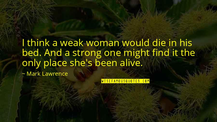 Alive's Quotes By Mark Lawrence: I think a weak woman would die in