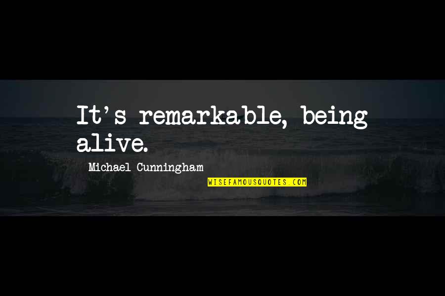 Alive's Quotes By Michael Cunningham: It's remarkable, being alive.