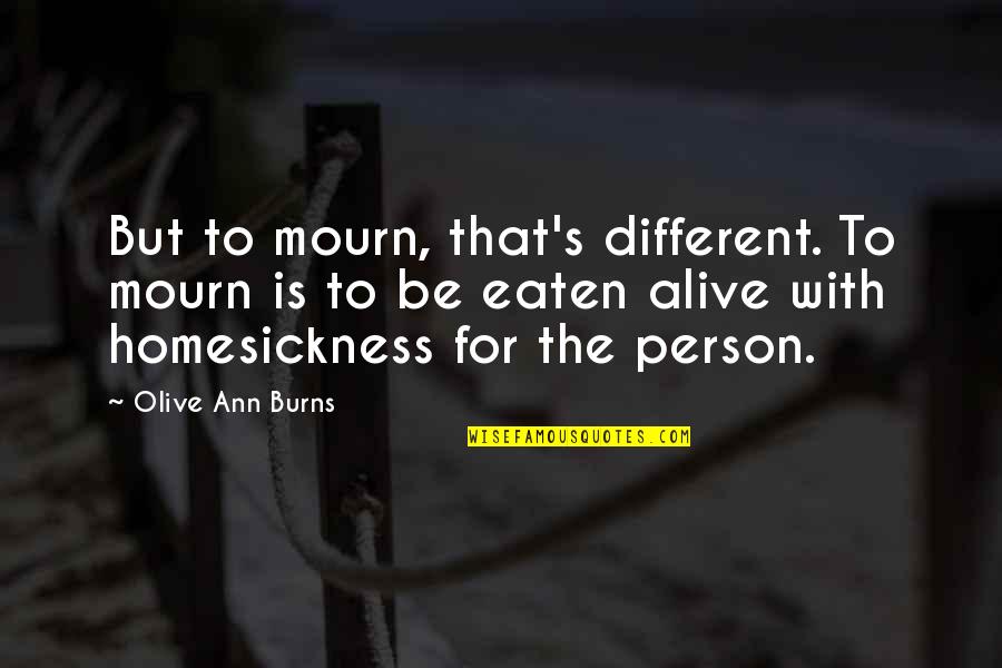 Alive's Quotes By Olive Ann Burns: But to mourn, that's different. To mourn is