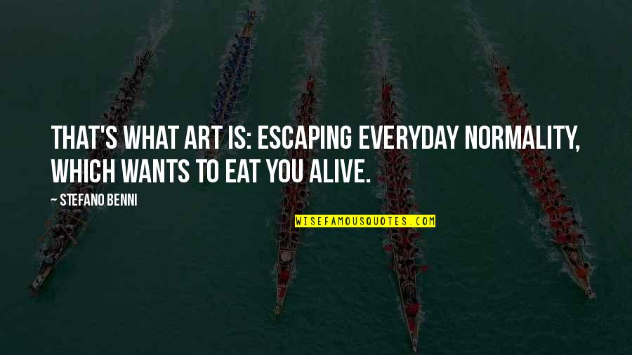 Alive's Quotes By Stefano Benni: That's what art is: escaping everyday normality, which