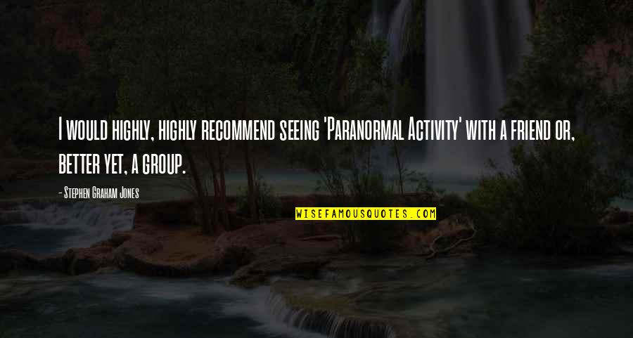 Aliviado Health Quotes By Stephen Graham Jones: I would highly, highly recommend seeing 'Paranormal Activity'