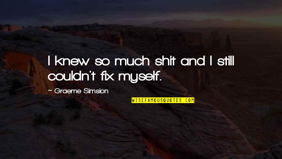 Aliwalia Quotes By Graeme Simsion: I knew so much shit and I still Aliwalia Quotes By Graeme Simsion: I knew so much shit and I still