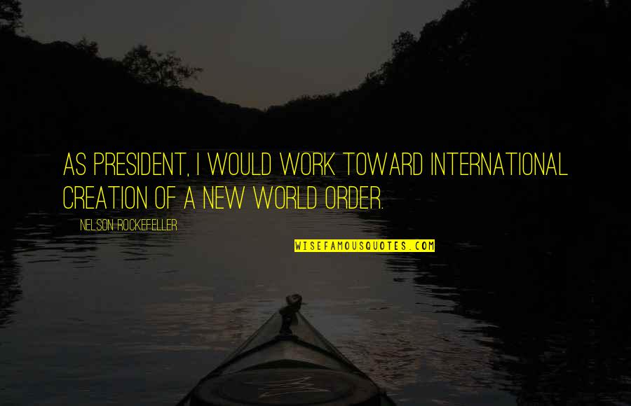 Aliwangwang Quotes By Nelson Rockefeller: As President, I would work toward international creation