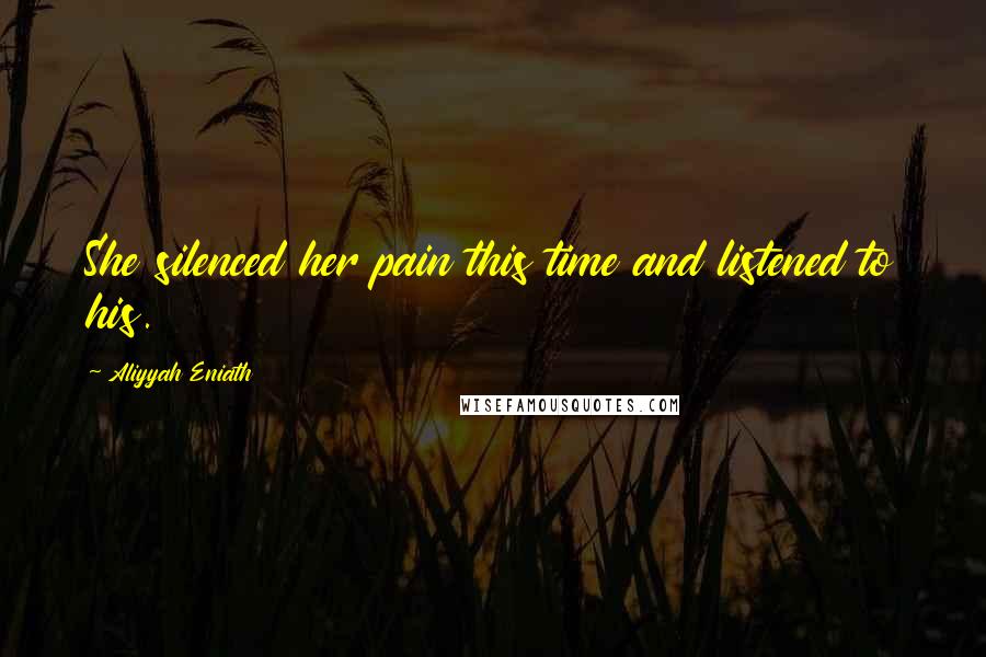 Aliyyah Eniath quotes: She silenced her pain this time and listened to his. Aliyyah Eniath quotes: She silenced her pain this time and listened to his.