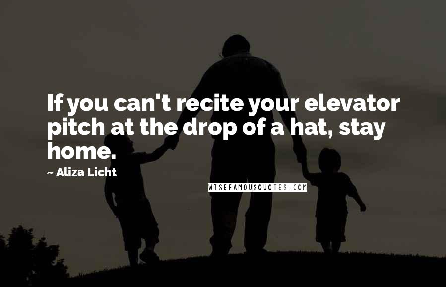 Aliza Licht quotes: If you can't recite your elevator pitch at the drop of a hat, stay home.