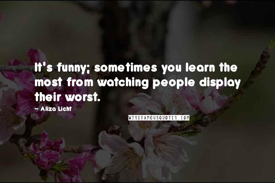 Aliza Licht quotes: It's funny; sometimes you learn the most from watching people display their worst. Aliza Licht quotes: It's funny; sometimes you learn the most from watching people display their worst.