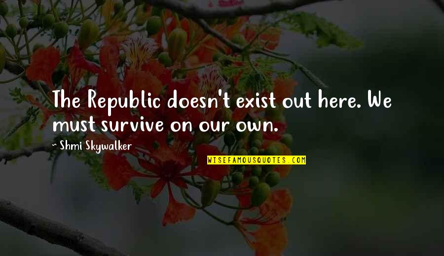 Alizons Quotes By Shmi Skywalker: The Republic doesn't exist out here. We must Alizons Quotes By Shmi Skywalker: The Republic doesn't exist out here. We must