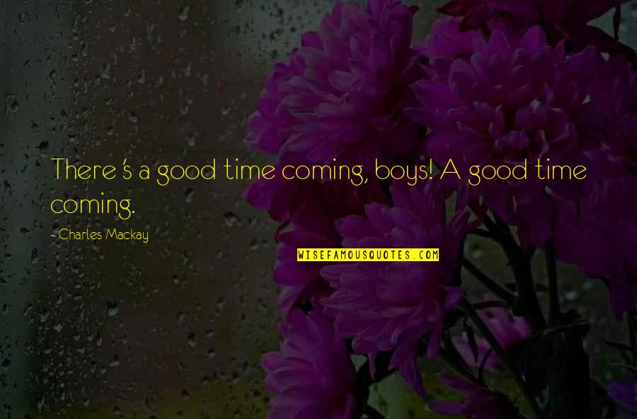Aljarida Quotes By Charles Mackay: There 's a good time coming, boys! A