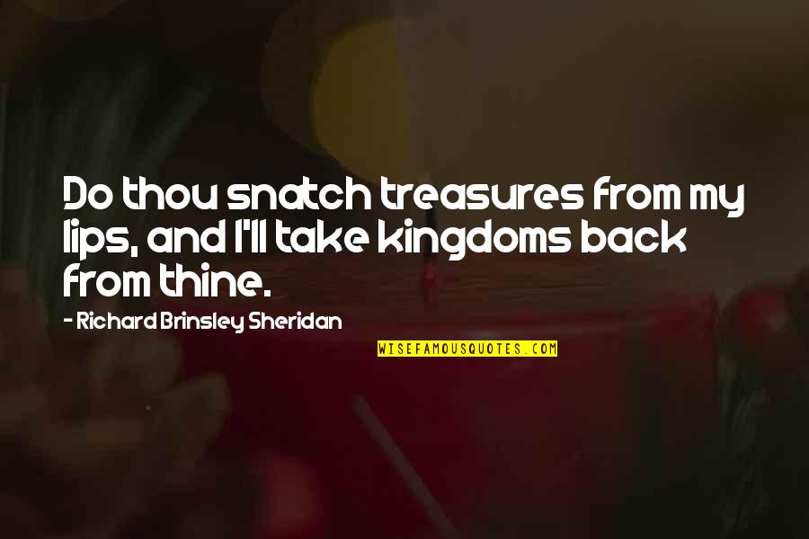 Aljay Resngit Quotes By Richard Brinsley Sheridan: Do thou snatch treasures from my lips, and Aljay Resngit Quotes By Richard Brinsley Sheridan: Do thou snatch treasures from my lips, and