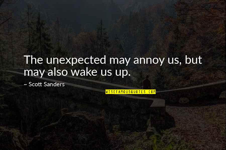 Aljay Resngit Quotes By Scott Sanders: The unexpected may annoy us, but may also Aljay Resngit Quotes By Scott Sanders: The unexpected may annoy us, but may also