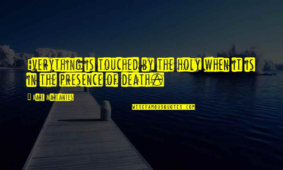 Aljemo Plays Quotes By Karl Marlantes: Everything is touched by the holy when it