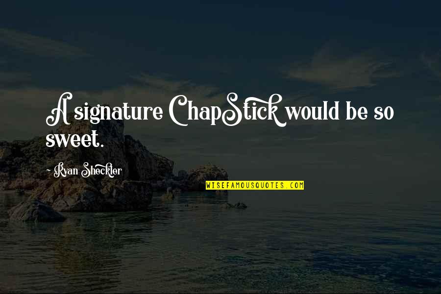 Alkahf Maktouba Quotes By Ryan Sheckler: A signature ChapStick would be so sweet. Alkahf Maktouba Quotes By Ryan Sheckler: A signature ChapStick would be so sweet.