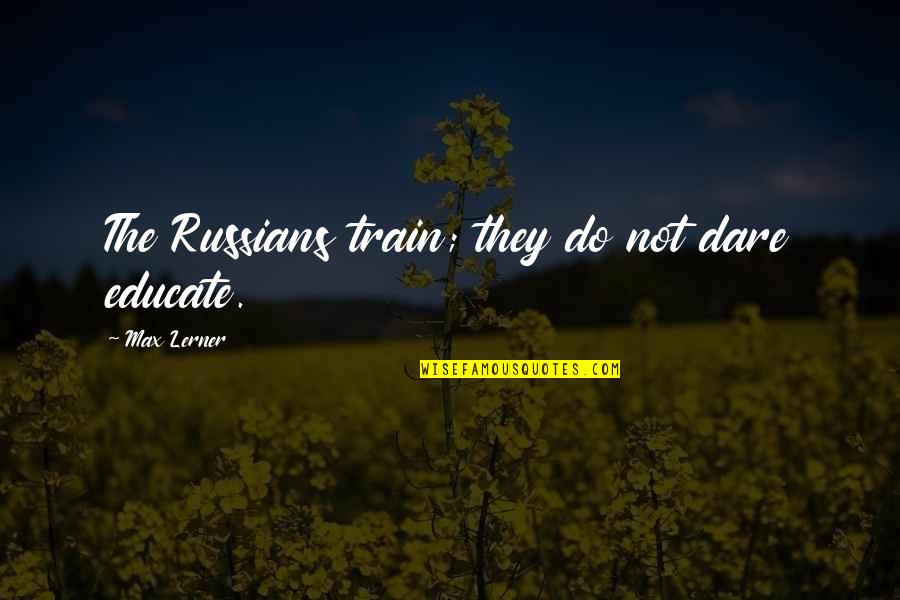Alkaholik Xzibit Quotes By Max Lerner: The Russians train; they do not dare educate. Alkaholik Xzibit Quotes By Max Lerner: The Russians train; they do not dare educate.