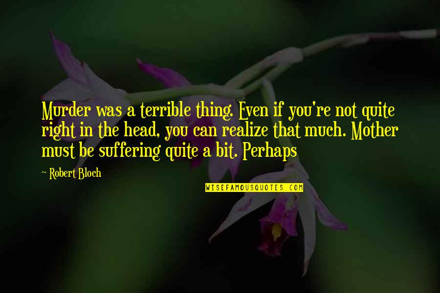 Alkalies Tendon Quotes By Robert Bloch: Murder was a terrible thing. Even if you're