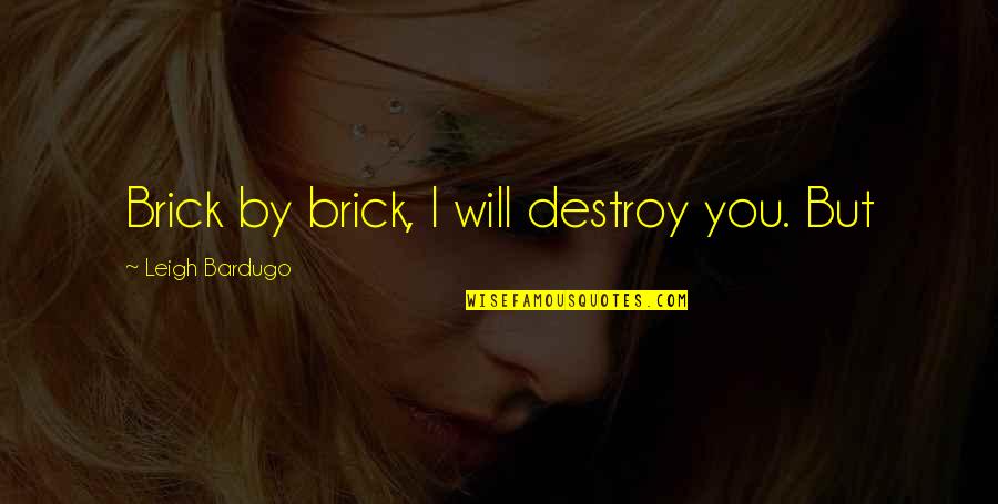 Alkalinity Quotes By Leigh Bardugo: Brick by brick, I will destroy you. But Alkalinity Quotes By Leigh Bardugo: Brick by brick, I will destroy you. But