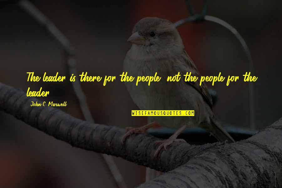 Alkalizing Diet Quotes By John C. Maxwell: The leader is there for the people, not
