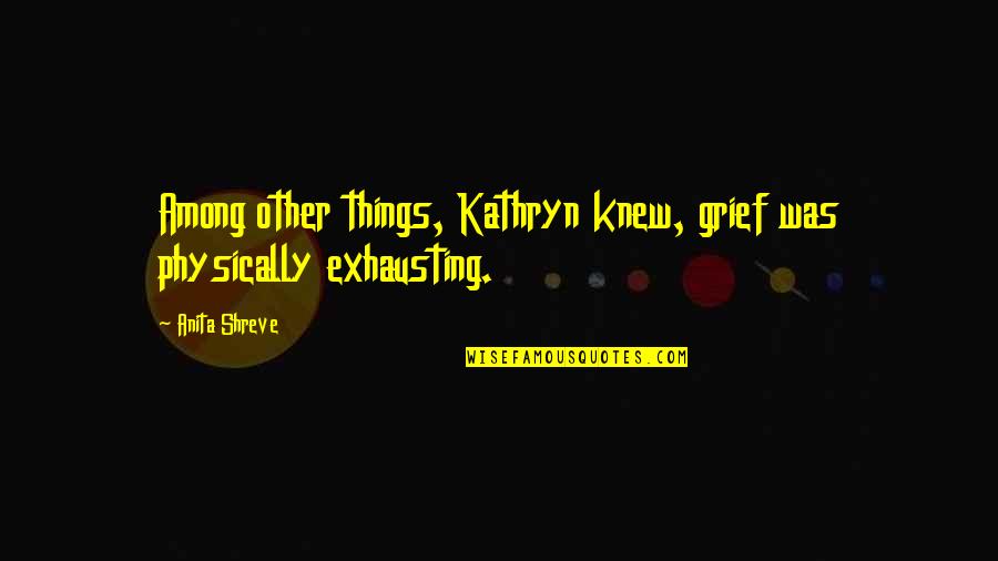 Alkies Lapas Quotes By Anita Shreve: Among other things, Kathryn knew, grief was physically