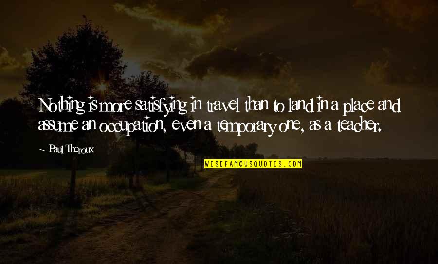 Alkies Quotes By Paul Theroux: Nothing is more satisfying in travel than to