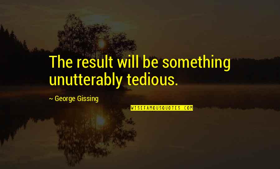 Alkonost Mythology Quotes By George Gissing: The result will be something unutterably tedious. Alkonost Mythology Quotes By George Gissing: The result will be something unutterably tedious.