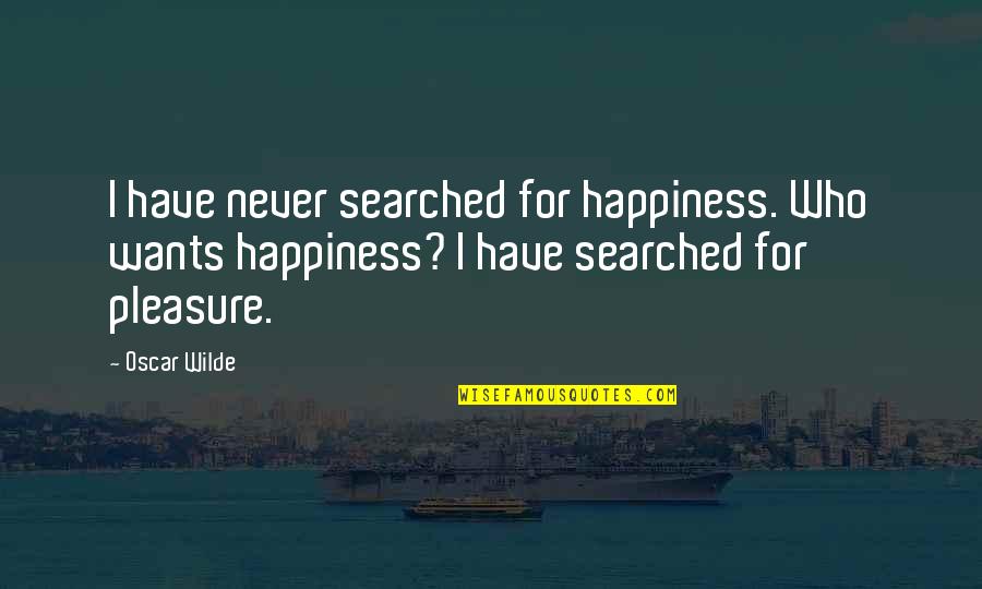 Alkylation Quotes By Oscar Wilde: I have never searched for happiness. Who wants