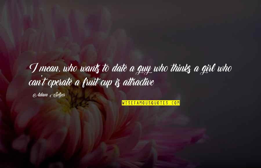 All A Girl Wants From A Guy Quotes By Adam Selzer: I mean, who wants to date a guy All A Girl Wants From A Guy Quotes By Adam Selzer: I mean, who wants to date a guy