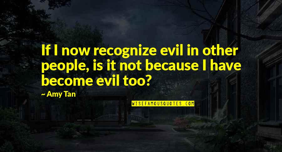 All A Girl Wants From A Guy Quotes By Amy Tan: If I now recognize evil in other people,