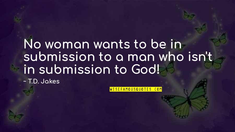 All A Man Wants From A Woman Quotes By T.D. Jakes: No woman wants to be in submission to