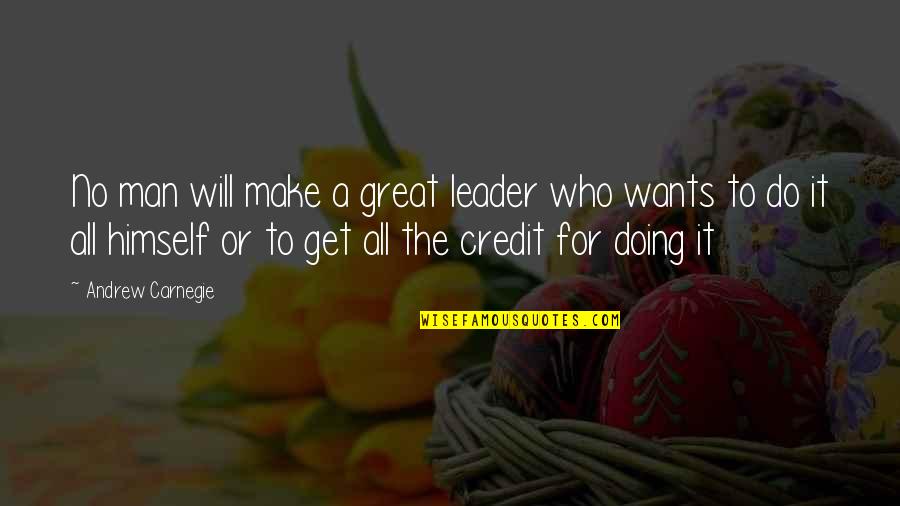 All A Man Wants Quotes By Andrew Carnegie: No man will make a great leader who