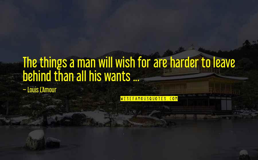 All A Man Wants Quotes By Louis L'Amour: The things a man will wish for are